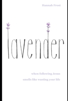 Lavender: when following Jesus smells like wasting your life B08QDMLCV9 Book Cover
