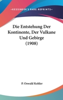 Die Entstehung Der Kontinente, Der Vulkane Und Gebirge (1908) 1161083995 Book Cover