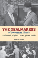 The Dealmakers of Downstate Illinois: Paul Powell, Clyde L. Choate, John H. Stelle 0809334747 Book Cover