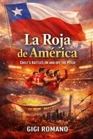 La Roja de América: Chile's Battles on and off the Pitch (Football Nations: Stories of Glory and Strife) B0GWL2L14Q Book Cover