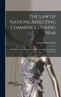 The Law of Nations Affecting Commerce During War: With a Review of the Jurisdiction, Practice and Proceedings of Prize Courts 1019164360 Book Cover