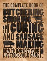 The Complete Book of Butchering, Smoking, Curing, and Sausage Making: How to Harvest Your Livestock & Wild Game 0760337829 Book Cover
