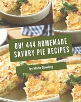 Oh! 444 Homemade Savory Pie Recipes: Save Your Cooking Moments with Homemade Savory Pie Cookbook! B08L3XC1J1 Book Cover