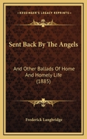 Sent Back by the Angels: And Other Ballads of Home and Homely Life 1120865921 Book Cover