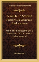 A Guide To Scottish History, In Question And Answer: From The Earliest Period To The Union Of The Crowns Under James VI 117909882X Book Cover