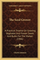 The Seed Grower: A Practical Treatise on Growing Vegetable and Flower Seeds and Bulbs for the Market 1165598450 Book Cover