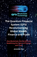 The Quantum Financial System (QFS) Revolutionizing Global Wealth Finance and Trade: How Blockchain and the QFS Are Redefining the Future of Finance and Trade B0DXD85DKL Book Cover