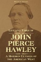 Life and Times of John Pierce Hawley: A Mormon Ulysses of the American West 1589587642 Book Cover