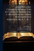 Historia Crit. Commentatorum, Das Ist Curieuse Erzehlung U. Beurtheilung Derer Berühmtesten Ausleger Des A. U. N. T. 1248045661 Book Cover