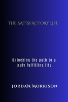 The satisfactory life: Unlocking the path to a truly fulfilling existence B0C481K5MS Book Cover