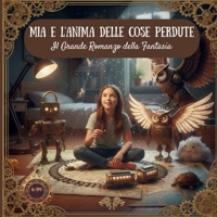 MIA E L'ANIMA DELLE COSE PERDUTE: Il Grande Romanzo della Fantasia: Una storia magica sull'amicizia e il riciclo creativo per bambini (6-9 anni) (Italian Edition) B0GMH5VRP5 Book Cover