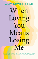 When Loving You Means Losing Me: How to Escape the Echo Complex and Reclaim Your Sense of Self B0GQNDSG3D Book Cover