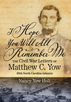 I Hope You Will All Remember Me: The Civil War Letters of Matthew C. Yow 48th North Carolina Infantry B0CTWQW3KK Book Cover