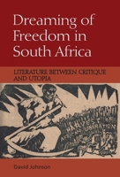Dreaming of Freedom in South Africa: Literature Between Critique and Utopia 1474430228 Book Cover