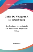 Guide Du Voyageur a St. Petersbourg: Ses Environs Immediats Et Ses Residences Imperiales (1866) 1167655729 Book Cover