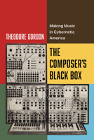 The Composer's Black Box: Making Music in Cybernetic America (Volume 7) (California Studies in Music, Sound, and Media) 0520410181 Book Cover