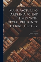 Manufacturing Arts in Ancient Times, With Special Reference to Bible History 1017569096 Book Cover