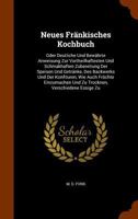 Neues Frankisches Kochbuch: Oder Deutliche Und Bewahrte Anweisung Zur Vortheilhaftesten Und Schmakhaften Zubereitung Der Speisen Und Getranke, Des Backwerks Und Der Konfituren, Wie Auch Fruchte Einzum 1344826431 Book Cover