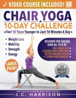 Chair Yoga for Seniors: 10-Day Challenge to Feel 10 Years Younger in Just 10 Minutes a Day: Exercise Book + Video Workouts for Weight Loss, Mobility, and Improved Strength (Senior Workout Books) 1998241386 Book Cover