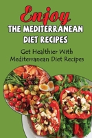Enjoy The Mediterranean Diet Recipes: Get Healthier With Mediterranean Diet Recipes B09TDSCBLW Book Cover