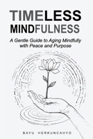 Timeless Mindfulness: A Gentle Guide to Aging Mindfully with Peace and Purpose B0DYDZV422 Book Cover