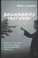 Boundaries That Work: Reclaim Your Time, Protect Your Peace, and Build Stronger Relationships Without Guilt B0FPF15QBW Book Cover