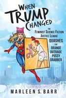 When Trump Changed: The Feminist Science Fiction Justice League Quashes the Orange Outrage Pussy Grabber 0998963453 Book Cover