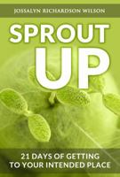 Sprout Up: 21 Days of Getting to Your Intended Place 0990992500 Book Cover