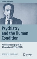 Psychiatry and the Human Condition: A Scientific Biography of Silvano Arieti (1914–1981) 3031093038 Book Cover