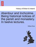 Aberdour and Inchcolme: Being Historical Notices of the Parish and Monastery 1241312613 Book Cover