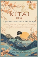 KITAI-IL POTERE NASCOSTO DEL TEMPO: COME TRASFORMARE L'ATTESA IN UN OCCASIONE DI CRESCITA PERSONALE,RESILIENZA E RINASCITA,RISCOPRENDO SPERANZA E MOTIVAZIONE (Italian Edition) B0FS1KV5RR Book Cover