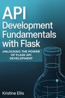 API DEVELOPMENT FUNDAMENTALS WITH FLASK: Unlocking The Power Of Flask For API Development B0F4QC1FFR Book Cover