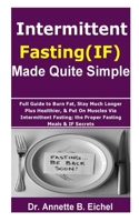 Intermittent Fasting (IF) Made Quite Simple: Full Guide to Burn Fat, Stay Much Longer Plus Healthier, & Put On Muscles via Intermittent Fasting; the P B08ZDQRVCG Book Cover