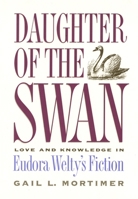 Daughter of the Swan: Love and Knowledge in Eudora Welty's Fiction 0820316334 Book Cover