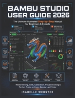 Bambu Studio User Guide 2026: The Ultimate Illustrated Step-by-Step Manual for Beginners & Experts to Master Slicing, AMS, Calibration, Troubleshooting & Perfect Prints on Every Bambu Lab Printer B0H1QTDQZD Book Cover