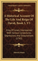 A Historical Account Of The Life And Reign Of David, Book 3, V3: King Of Israel, Interspersed With Various Conjectures, Digressions, And Disquisitions 1164572210 Book Cover
