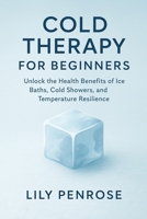 Cold Therapy for Beginners: Unlock the Health Benefits of Ice Baths, Cold Showers, and Temperature Resilience B0FJXPXVJY Book Cover