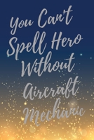 You Can't Spell Hero Without Aircraft Mechanic: Super Aircraft Mechanic Inspirational Quotes Journal & Notebook (Aircraft Mechanic Appreciation Gifts) 1709983493 Book Cover