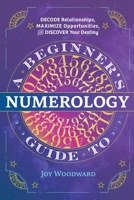 A Beginner's Guide to Numerology: Decode Relationships, Maximize Opportunities, and Discover Your Destiny 1646110749 Book Cover
