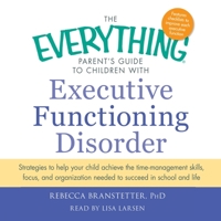 The Everything Parent's Guide to Children with Executive Functioning Disorder: Strategies to Help Your Child Achieve the Time-Management Skills, Focus, and Organization Needed to Succeed in School and 1797104160 Book Cover