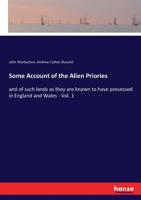 Some Account of the Alien Priories, and of Such Lands as They Are Known to Have Possessed in England and Wales in Two Volumes, Volume 1 3337220762 Book Cover