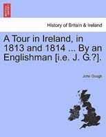 A Tour in Ireland, in 1813 and 1814 ... By an Englishman [i.e. J. G.?]. 1241100829 Book Cover