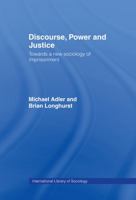 Discourse, Power and Justice: Towards a New Sociology of Imprisonment 0415042372 Book Cover
