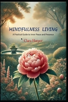 Mindful Living: A Practical Guide to Inner Peace and Presence: A Practical Guide to Inner Peace and Presence B0DWLDHJDS Book Cover