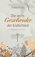 Die sechs Geschenke der Endlichkeit: Mut finden inmitten der Krise (German Edition) 3758354412 Book Cover