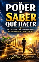 EL PODER DE SABER QUÉ HACER: Cómo transformar el conocimiento en riqueza, libertad financiera y éxito duradero (Spanish Edition) B0H627G5WS Book Cover
