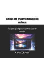 LUMINAR NEO BENUTZERHANDBUCH FÜR ANFÄNGER: Ein Leitfaden für Anfänger, um mit intelligenten Werkzeugen gewöhnliche Fotos in Bilder in professioneller Qualität zu verwandeln. (German Edition) B0GJCSTN3H Book Cover