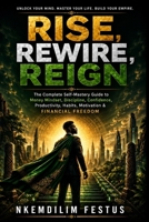 RISE, REWIRE, REIGN: The Complete Self-Mastery Guide to Money Mindset, Discipline, Confidence, Productivity, Habits, Motivation & Financial Freedom B0H7JMH16Z Book Cover