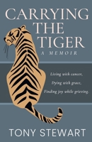 Carrying the Tiger: Living with Cancer, Dying with Grace, Finding Joy While Grieving B0DYL54MS9 Book Cover