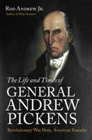 The Life and Times of General Andrew Pickens: Revolutionary War Hero, American Founder 1469672154 Book Cover